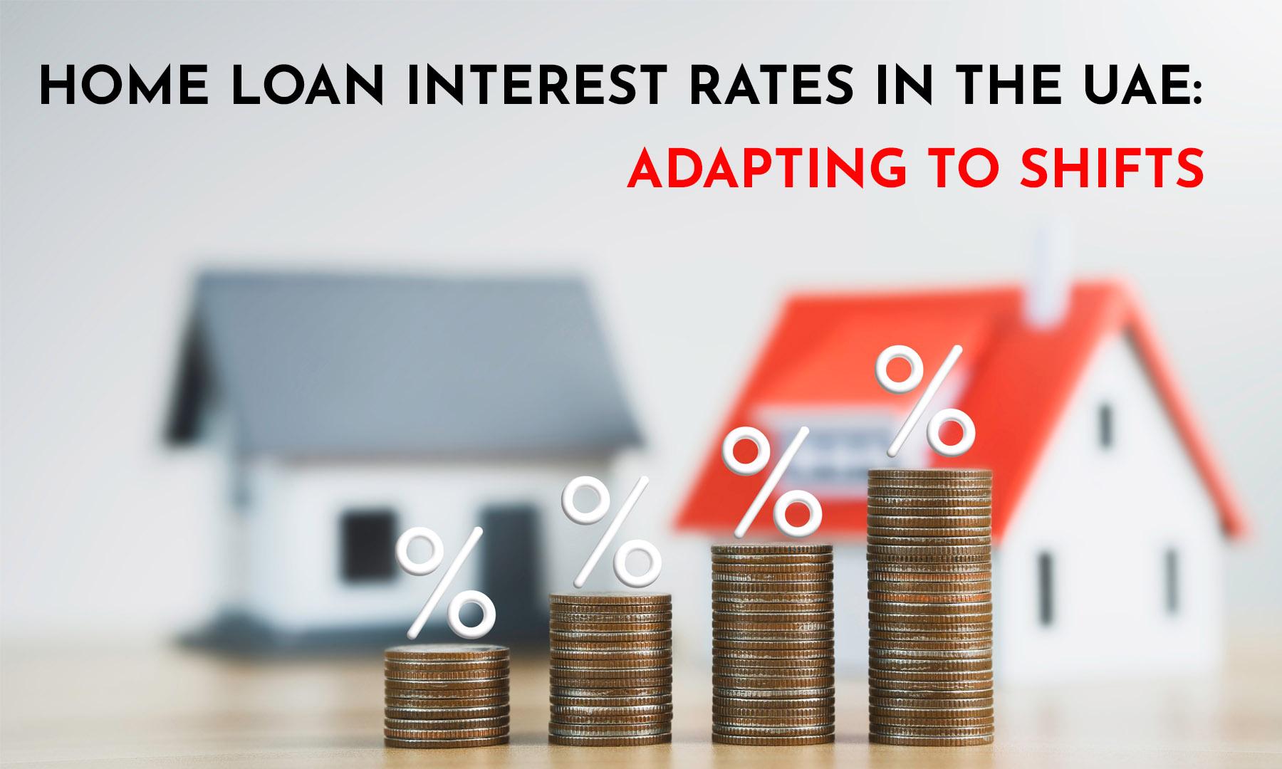 HOME LOAN INTEREST RATES IN THE UAE : ADAPTING TO SHIFTS
