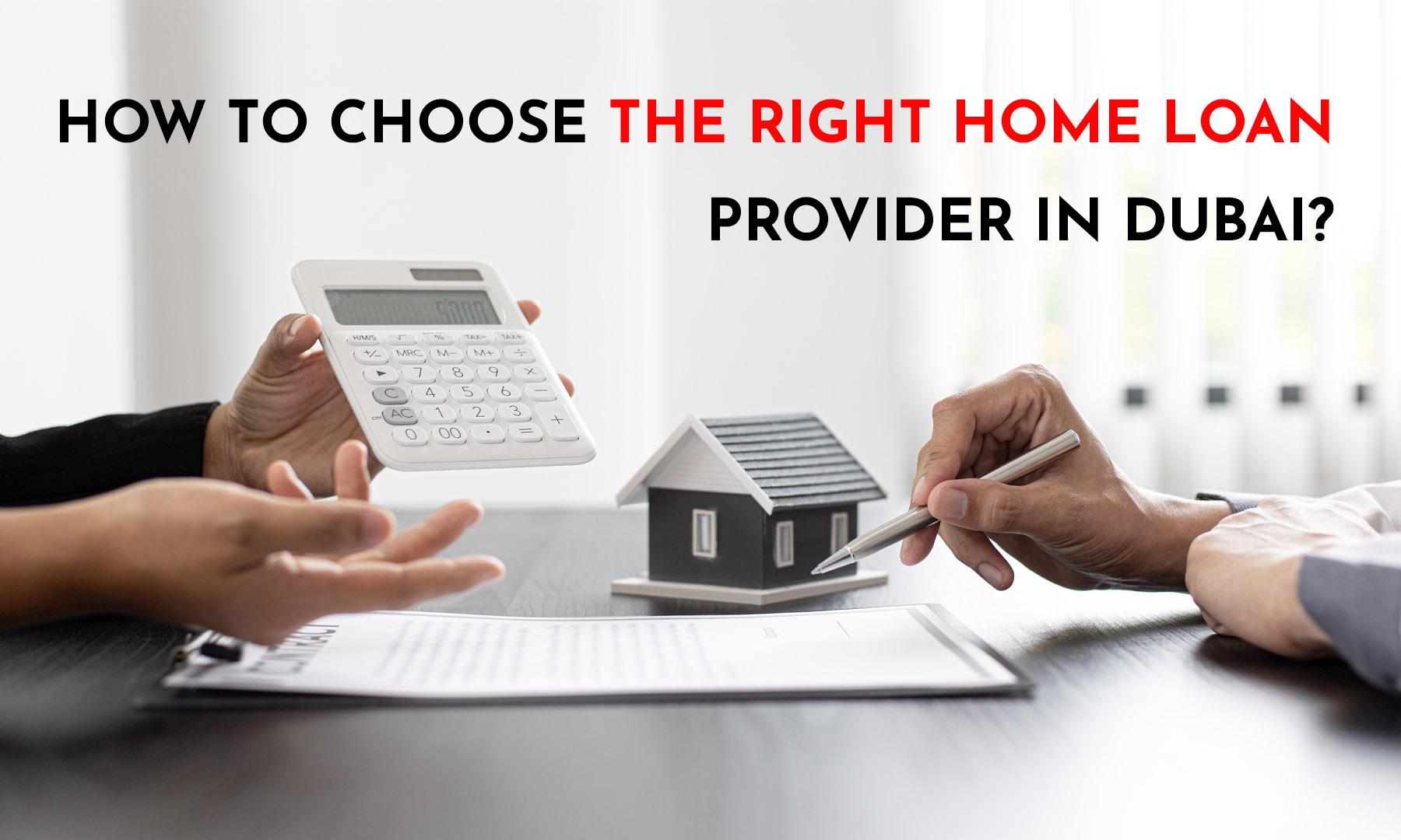 HOW TO CHOOSE THE RIGHT HOME LOAN PROVIDER IN DUBAI?