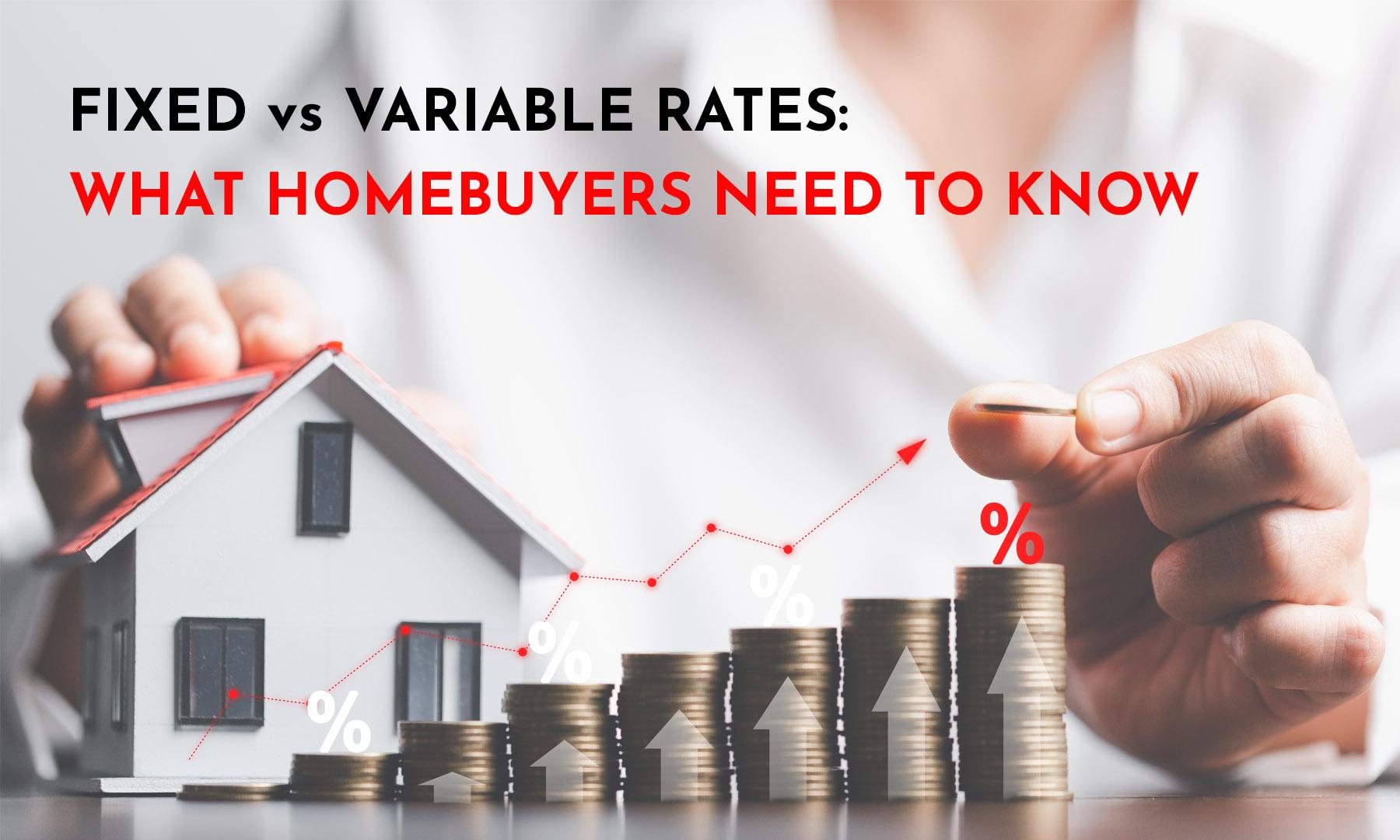 FIXED VS VARIABLE INTEREST RATES: WHAT HOMEBUYERS NEED TO KNOW